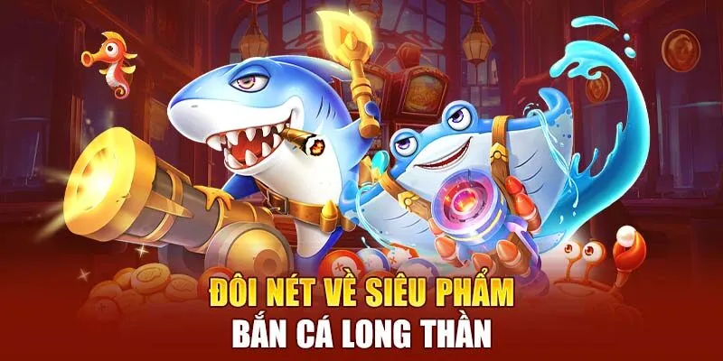 Đôi nét về game bắn cá long thần nổi tiếng